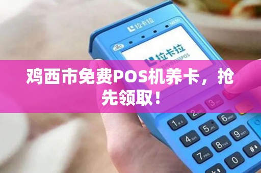 鸡西市免费POS机养卡，抢先领取！