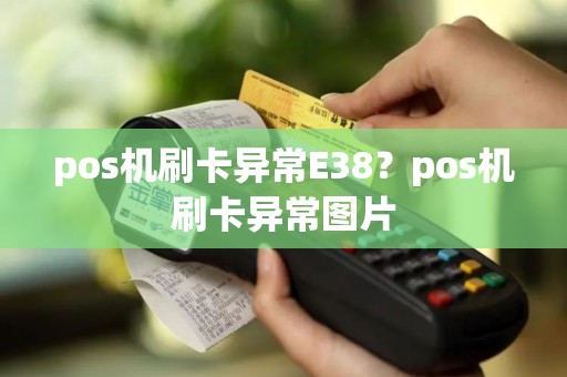 pos机刷卡异常E38？pos机刷卡异常图片