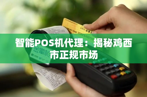 智能POS机代理：揭秘鸡西市正规市场