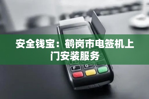 安全钱宝：鹤岗市电签机上门安装服务
