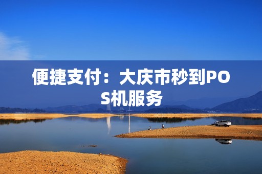 便捷支付：大庆市秒到POS机服务