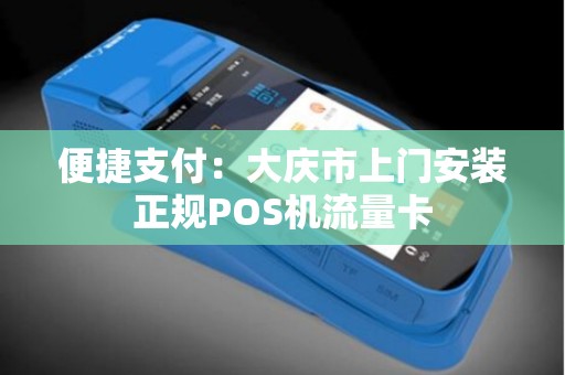 便捷支付：大庆市上门安装正规POS机流量卡