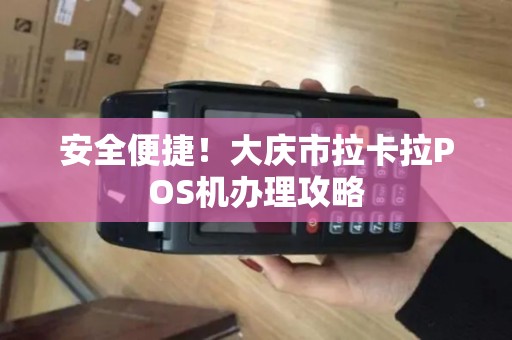 安全便捷！大庆市拉卡拉POS机办理攻略