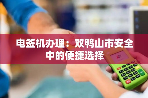 电签机办理：双鸭山市安全中的便捷选择