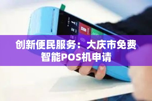 创新便民服务：大庆市免费智能POS机申请