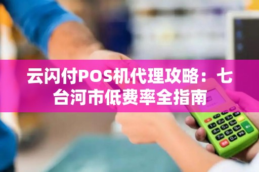 云闪付POS机代理攻略：七台河市低费率全指南