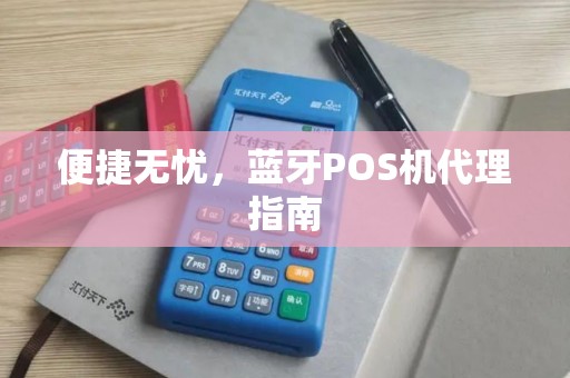 便捷无忧，蓝牙POS机代理指南