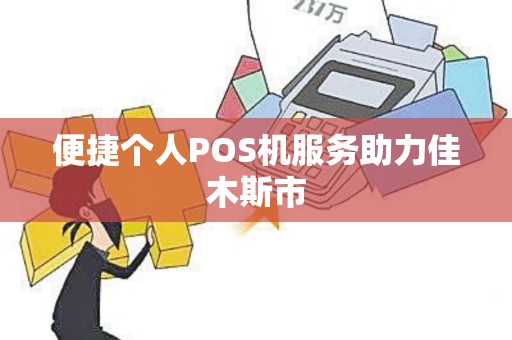 便捷个人POS机服务助力佳木斯市
