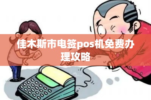 佳木斯市电签pos机免费办理攻略
