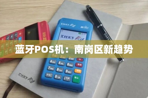 蓝牙POS机：南岗区新趋势