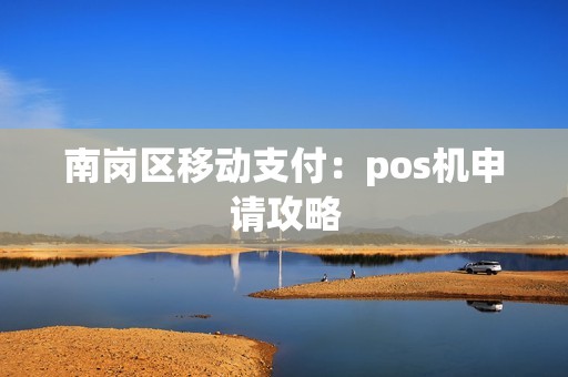 南岗区移动支付：pos机申请攻略