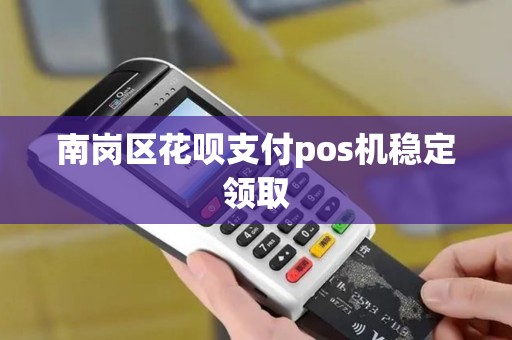 南岗区花呗支付pos机稳定领取