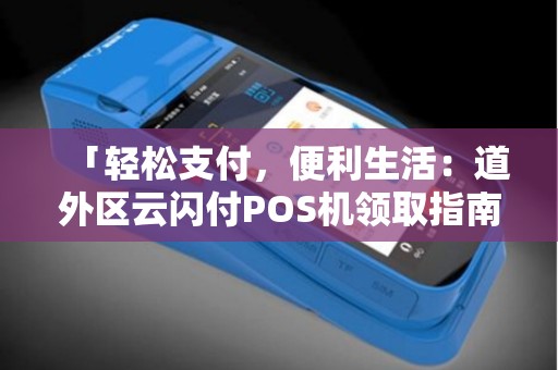 「轻松支付，便利生活：道外区云闪付POS机领取指南」