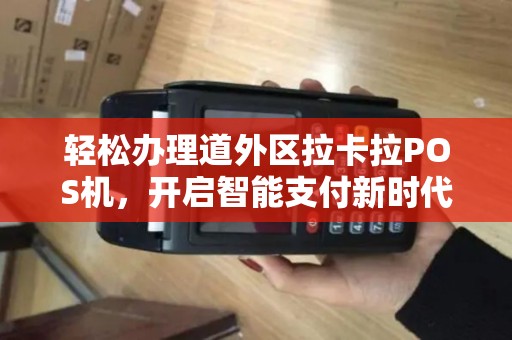 轻松办理道外区拉卡拉POS机，开启智能支付新时代