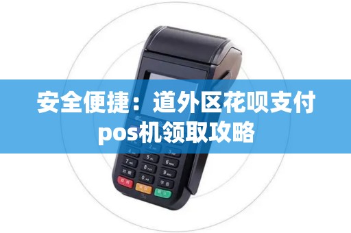 安全便捷：道外区花呗支付pos机领取攻略
