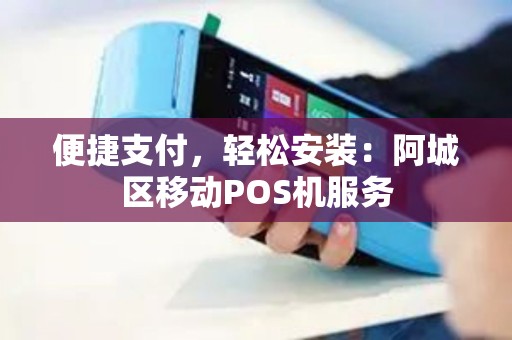 便捷支付，轻松安装：阿城区移动POS机服务