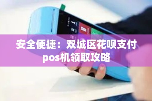 安全便捷：双城区花呗支付pos机领取攻略
