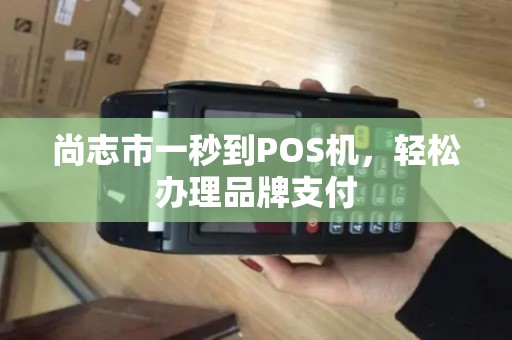 尚志市一秒到POS机，轻松办理品牌支付
