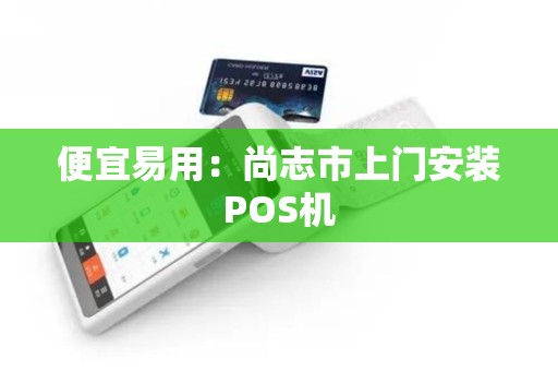 便宜易用：尚志市上门安装POS机