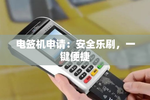 电签机申请：安全乐刷，一键便捷