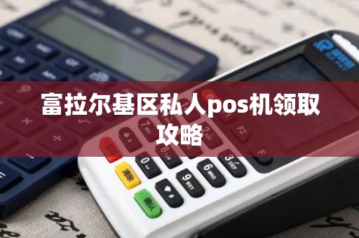 富拉尔基区私人pos机领取攻略