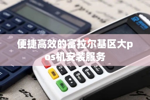 便捷高效的富拉尔基区大pos机安装服务