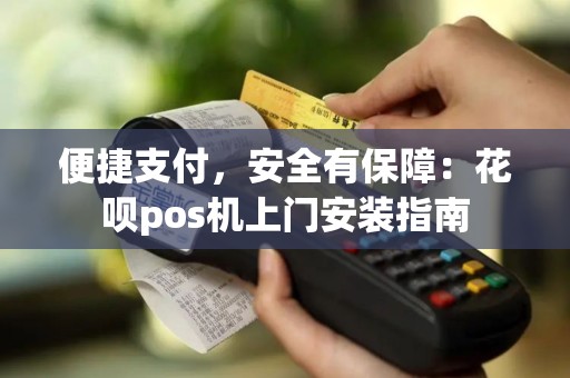 便捷支付，安全有保障：花呗pos机上门安装指南