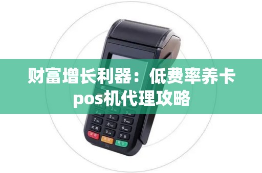 财富增长利器：低费率养卡pos机代理攻略