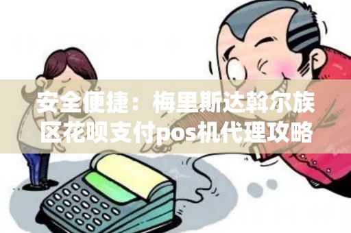 安全便捷：梅里斯达斡尔族区花呗支付pos机代理攻略