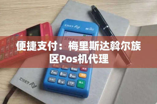 便捷支付：梅里斯达斡尔族区Pos机代理
