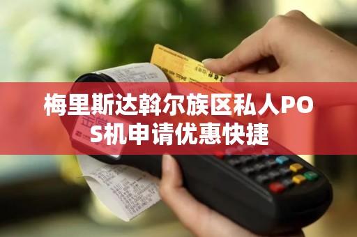 梅里斯达斡尔族区私人POS机申请优惠快捷