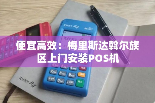 便宜高效：梅里斯达斡尔族区上门安装POS机