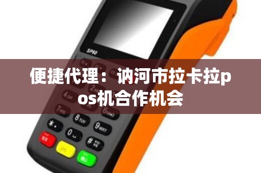 便捷代理：讷河市拉卡拉pos机合作机会