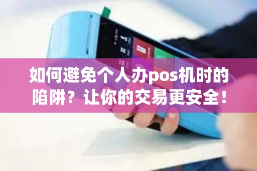 如何避免个人办pos机时的陷阱？让你的交易更安全！
