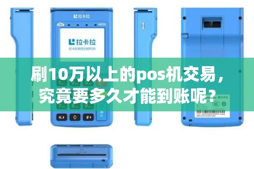 刷10万以上的pos机交易，究竟要多久才能到账呢？