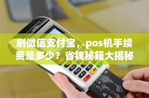 刷微信支付宝，pos机手续费是多少？省钱秘籍大揭秘！