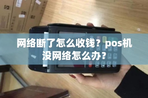 网络断了怎么收钱？pos机没网络怎么办？