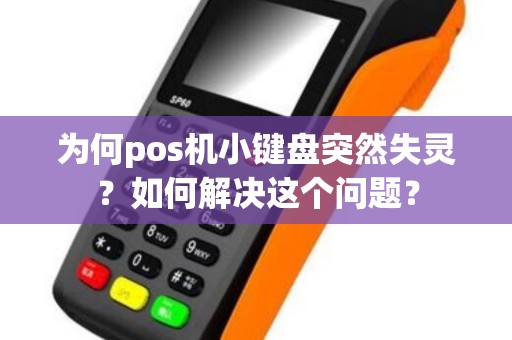 为何pos机小键盘突然失灵？如何解决这个问题？
