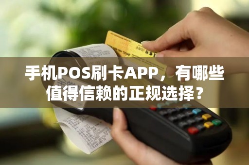 手机POS刷卡APP，有哪些值得信赖的正规选择？