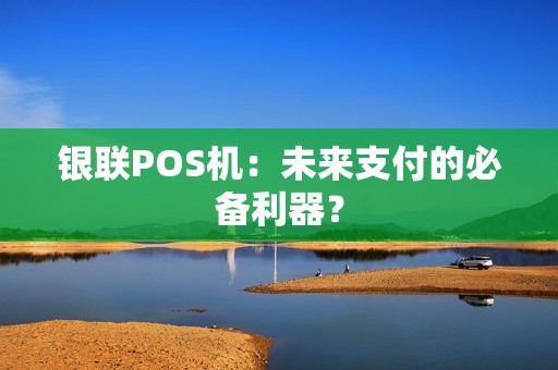 银联POS机：未来支付的必备利器？
