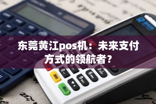 东莞黄江pos机：未来支付方式的领航者？