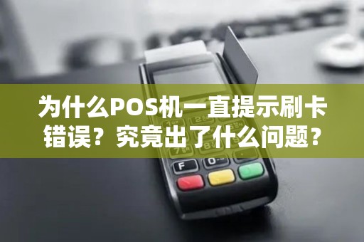 为什么POS机一直提示刷卡错误？究竟出了什么问题？