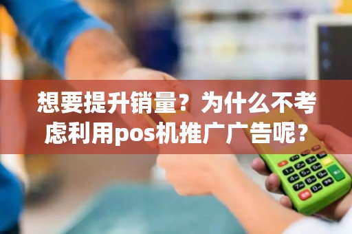 想要提升销量？为什么不考虑利用pos机推广广告呢？