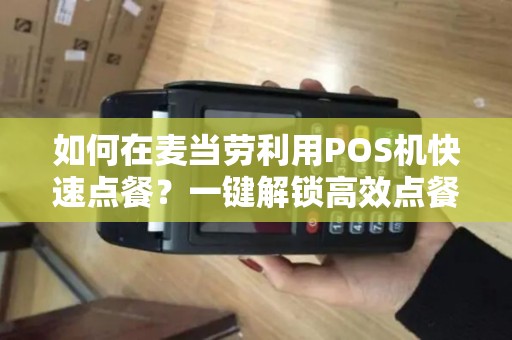 如何在麦当劳利用POS机快速点餐？一键解锁高效点餐技巧！