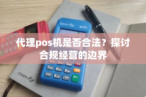 代理pos机是否合法？探讨合规经营的边界