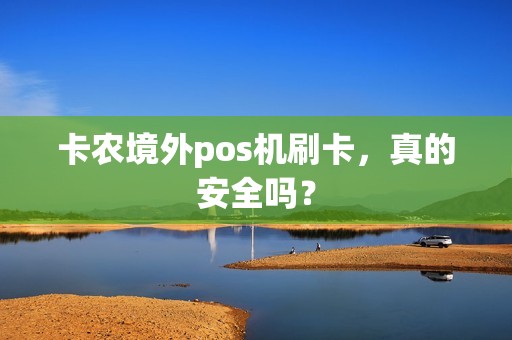 卡农境外pos机刷卡，真的安全吗？