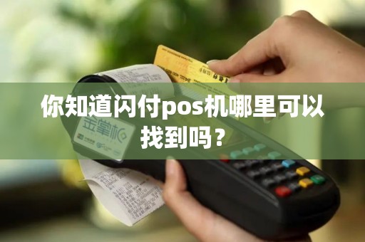 你知道闪付pos机哪里可以找到吗？