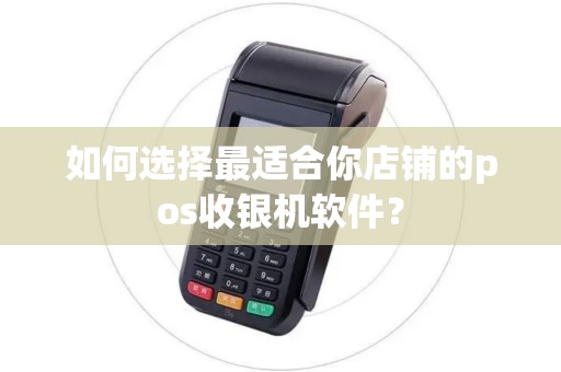 如何选择最适合你店铺的pos收银机软件？