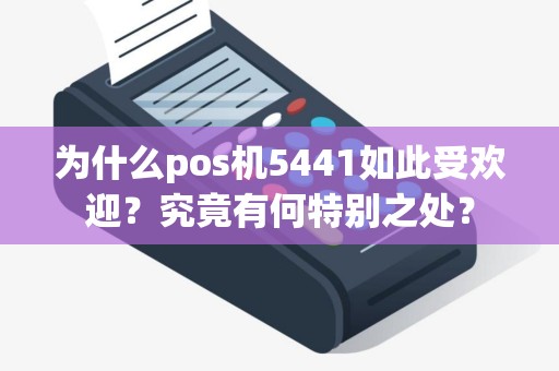 为什么pos机5441如此受欢迎？究竟有何特别之处？