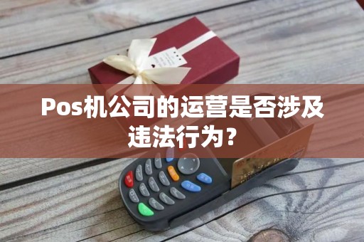 Pos机公司的运营是否涉及违法行为？